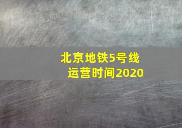 北京地铁5号线运营时间2020