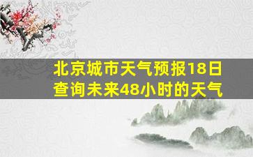 北京城市天气预报18日查询未来48小时的天气