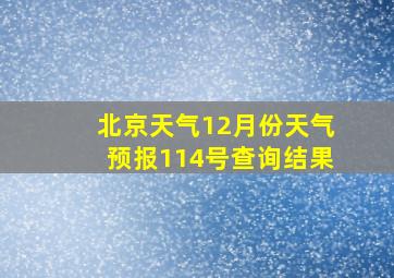 北京天气12月份天气预报114号查询结果