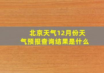 北京天气12月份天气预报查询结果是什么