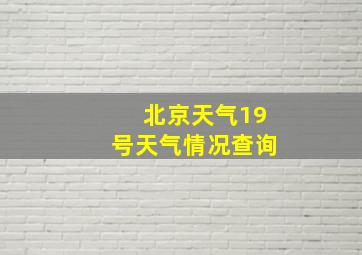 北京天气19号天气情况查询