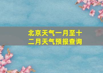 北京天气一月至十二月天气预报查询