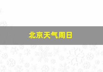 北京天气周日