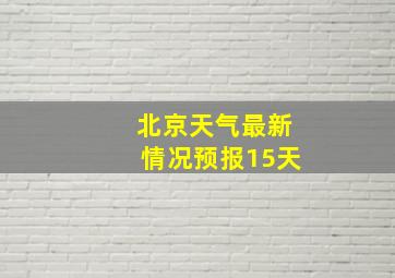 北京天气最新情况预报15天