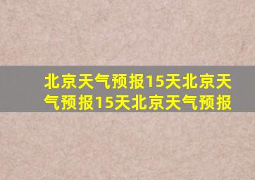 北京天气预报15天北京天气预报15天北京天气预报