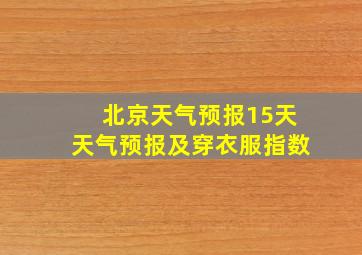 北京天气预报15天天气预报及穿衣服指数