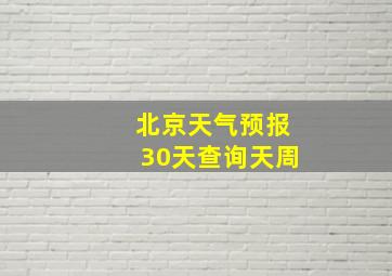 北京天气预报30天查询天周