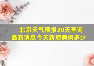 北京天气预报30天查询最新消息今天新增病例多少