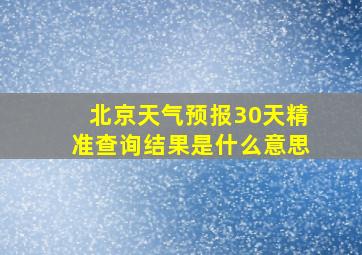 北京天气预报30天精准查询结果是什么意思