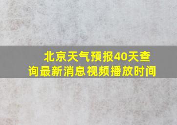 北京天气预报40天查询最新消息视频播放时间