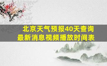 北京天气预报40天查询最新消息视频播放时间表