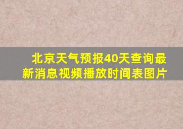 北京天气预报40天查询最新消息视频播放时间表图片