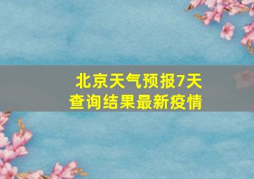 北京天气预报7天查询结果最新疫情