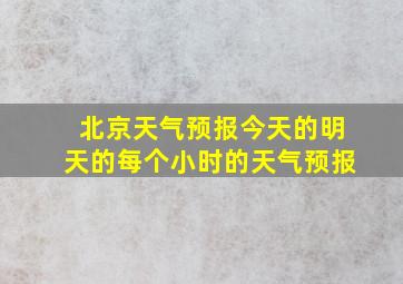 北京天气预报今天的明天的每个小时的天气预报