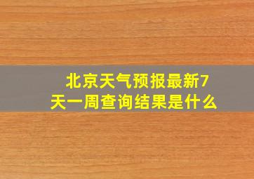 北京天气预报最新7天一周查询结果是什么