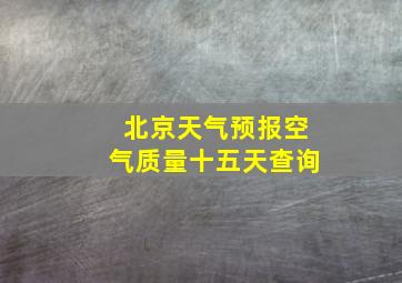 北京天气预报空气质量十五天查询