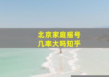 北京家庭摇号几率大吗知乎