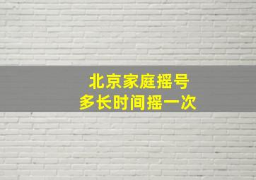 北京家庭摇号多长时间摇一次