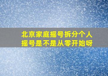 北京家庭摇号拆分个人摇号是不是从零开始呀