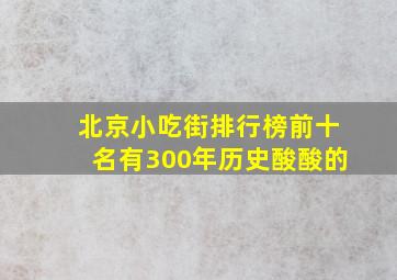 北京小吃街排行榜前十名有300年历史酸酸的