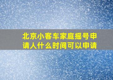 北京小客车家庭摇号申请人什么时间可以申请