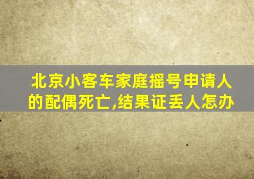 北京小客车家庭摇号申请人的配偶死亡,结果证丢人怎办