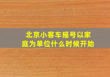 北京小客车摇号以家庭为单位什么时候开始