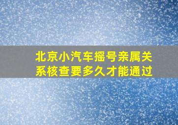 北京小汽车摇号亲属关系核查要多久才能通过