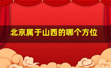 北京属于山西的哪个方位