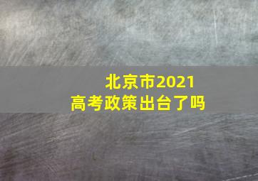 北京市2021高考政策出台了吗