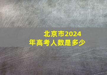 北京市2024年高考人数是多少