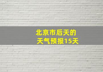 北京市后天的天气预报15天