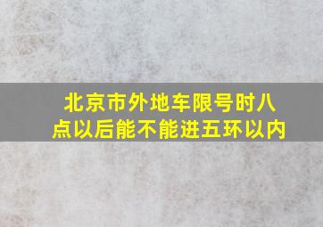 北京市外地车限号时八点以后能不能进五环以内