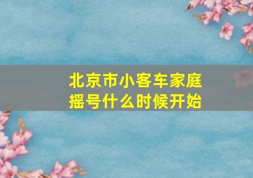 北京市小客车家庭摇号什么时候开始