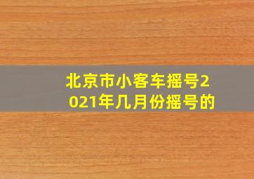 北京市小客车摇号2021年几月份摇号的