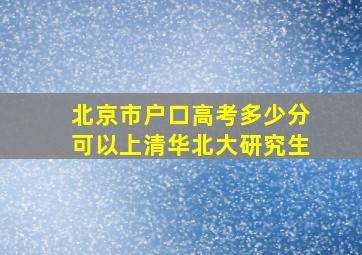 北京市户口高考多少分可以上清华北大研究生