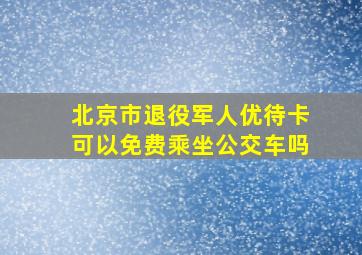 北京市退役军人优待卡可以免费乘坐公交车吗