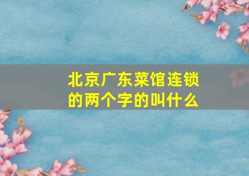 北京广东菜馆连锁的两个字的叫什么