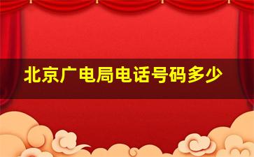 北京广电局电话号码多少