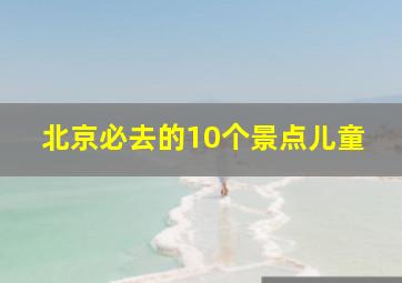 北京必去的10个景点儿童