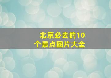 北京必去的10个景点图片大全