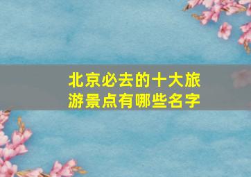 北京必去的十大旅游景点有哪些名字