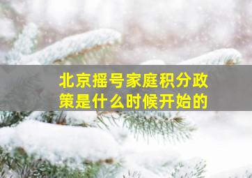 北京摇号家庭积分政策是什么时候开始的