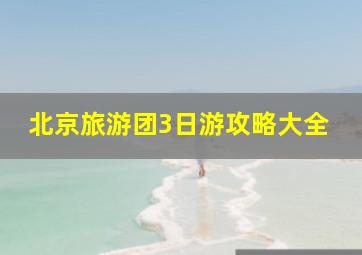 北京旅游团3日游攻略大全