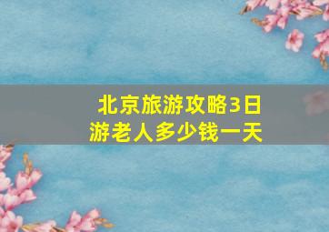 北京旅游攻略3日游老人多少钱一天