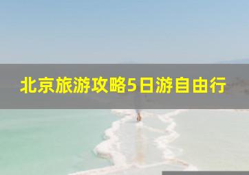 北京旅游攻略5日游自由行