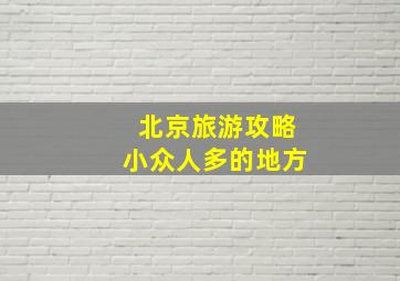 北京旅游攻略小众人多的地方