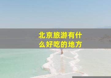 北京旅游有什么好吃的地方