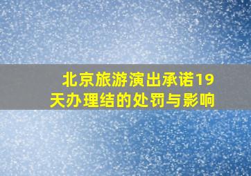 北京旅游演出承诺19天办理结的处罚与影响