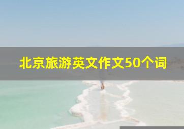 北京旅游英文作文50个词